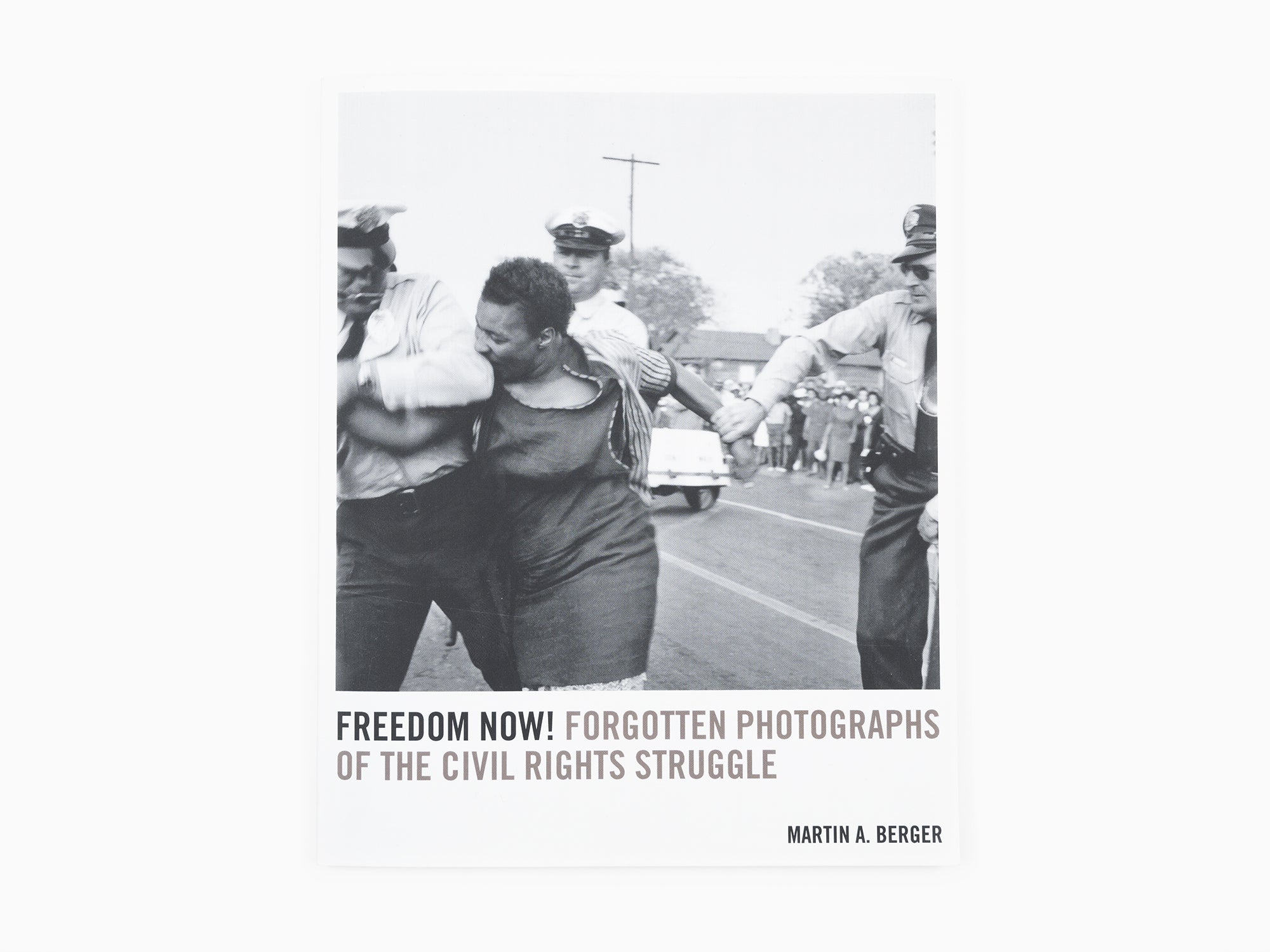 Martin A. Berger - Freedom now! Forgotten Photographs of the Civil Rights Struggle.